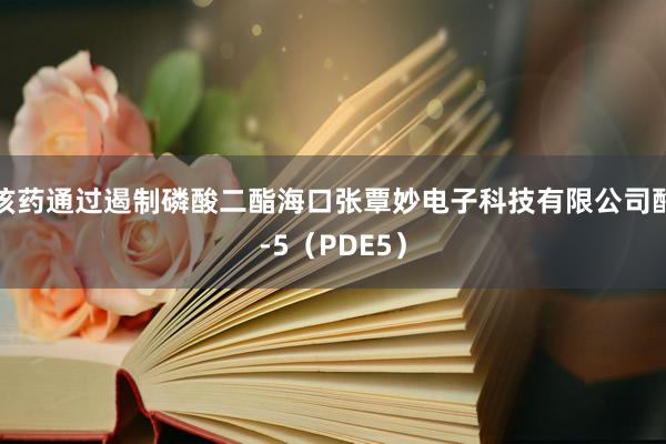 该药通过遏制磷酸二酯海口张覃妙电子科技有限公司酶-5（PDE5）